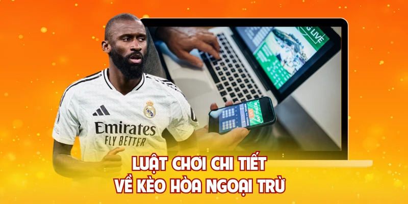 Luật chơi chi tiết về kèo hòa ngoại trừ 